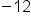 negative 12
