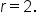 r equals 2.