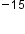 blank to the power of negative 15 end exponent
