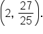 open parentheses 2 comma space 27 over 25 close parentheses.