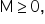 straight M greater or equal than 0 comma