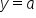y equals a