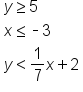 table attributes columnalign left end attributes row cell y greater or equal than 5 end cell row cell x less or equal than short dash 3 end cell row cell y less than 1 over 7 x plus 2 end cell end table