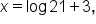 x equals log     21 plus 3 comma