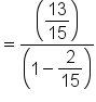 equals fraction numerator open parentheses begin display style 13 over 15 end style close parentheses over denominator open parentheses 1 minus begin display style 2 over 15 end style close parentheses end fraction