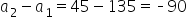 a subscript 2 minus a subscript 1 equals 45 minus 135 equals short dash 90