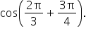 cos open parentheses fraction numerator 2 straight pi over denominator 3 end fraction plus fraction numerator 3 straight pi over denominator 4 end fraction close parentheses.
