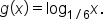 g open parentheses x close parentheses equals log subscript 1 divided by 6 end subscript x.