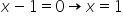 x minus 1 equals 0 rightwards arrow x equals 1
