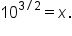 10 to the power of 3 divided by 2 end exponent equals x.