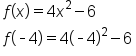 table attributes columnalign left end attributes row cell f open parentheses x close parentheses equals 4 x squared minus 6 end cell row cell f open parentheses short dash 4 close parentheses equals 4 open parentheses short dash 4 close parentheses squared minus 6 end cell end table
