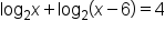 log subscript 2 x plus log subscript 2 open parentheses x minus 6 close parentheses equals 4