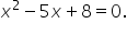 x squared minus 5 x plus 8 equals 0.